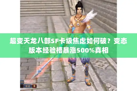 超变天龙八部SF卡级焦虑如何破?变态版本经验槽暴涨500%真相 超变天龙八部SF卡级焦虑如何破?变态版本经验槽暴涨500%真相