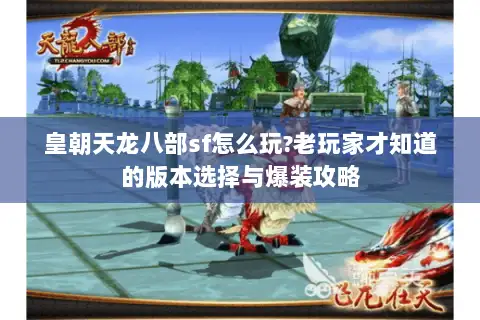 皇朝天龙八部sf怎么玩?老玩家才知道的版本选择与爆装攻略 皇朝天龙八部sf怎么玩?老玩家才知道的版本选择与爆装攻略