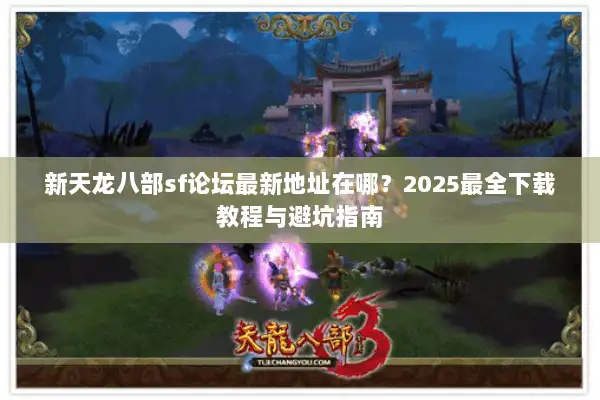 新天龙八部sf论坛最新地址在哪？2025最全下载教程与避坑指南
