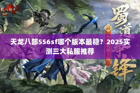 天龙八部556sf哪个版本最稳？2025实测三大私服推荐