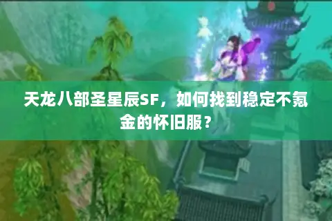 天龙八部圣星辰SF,如何找到稳定不氪金的怀旧服? 天龙八部圣星辰SF,如何找到稳定不氪金的怀旧服?