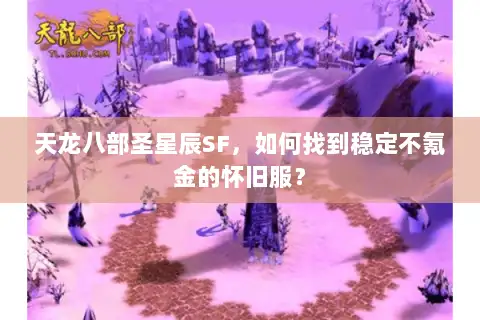 天龙八部圣星辰SF,如何找到稳定不氪金的怀旧服? 天龙八部圣星辰SF,如何找到稳定不氪金的怀旧服?