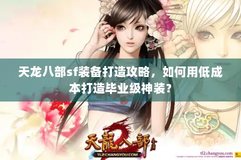 天龙八部sf装备打造攻略，如何用低成本打造毕业级神装？