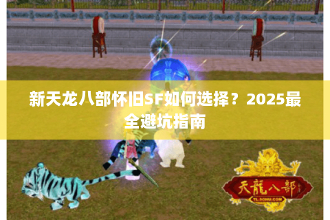 新天龙八部怀旧SF如何选择？2025最全避坑指南