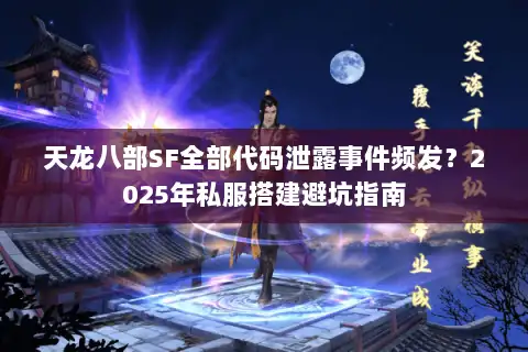天龙八部SF全部代码泄露事件频发？2025年私服搭建避坑指南