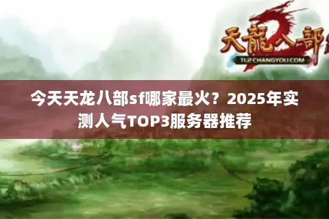 今天天龙八部sf哪家最火？2025年实测人气TOP3服务器推荐