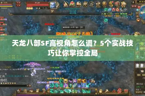 天龙八部SF高视角怎么调？5个实战技巧让你掌控全局