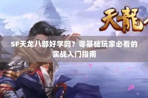 SF天龙八部好学吗？零基础玩家必看的实战入门指南