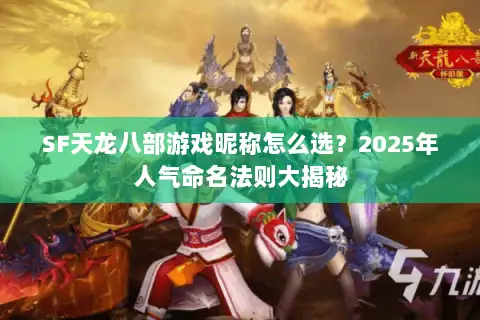 SF天龙八部游戏昵称怎么选?2025年人气命名法则大揭秘 SF天龙八部游戏昵称怎么选?2025年人气命名法则大揭秘