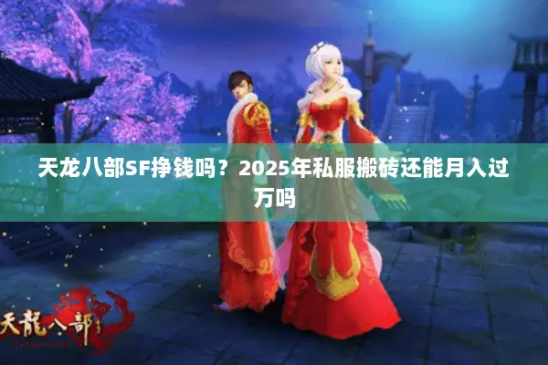 天龙八部SF挣钱吗?2025年私服搬砖还能月入过万吗 天龙八部SF挣钱吗?2025年私服搬砖还能月入过万吗