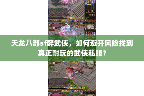 天龙八部sf醉武侠,如何避开风险找到真正耐玩的武侠私服? 天龙八部sf醉武侠,如何避开风险找到真正耐玩的武侠私服?