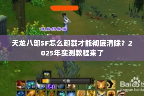 天龙八部SF怎么卸载才能彻底清除?2025年实测教程来了 天龙八部SF怎么卸载才能彻底清除?2025年实测教程来了