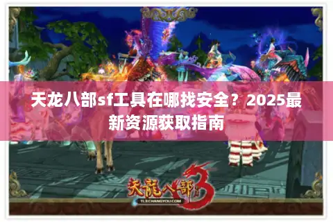 天龙八部sf工具在哪找安全？2025最新资源获取指南