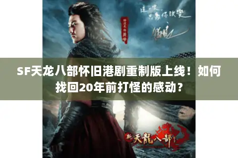 SF天龙八部怀旧港剧重制版上线!如何找回20年前打怪的感动? SF天龙八部怀旧港剧重制版上线!如何找回20年前打怪的感动?
