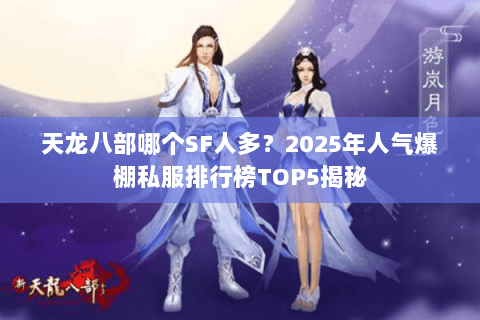 天龙八部哪个SF人多？2025年人气爆棚私服排行榜TOP5揭秘