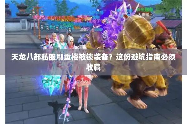 天龙八部私服刷重楼被锁装备？这份避坑指南必须收藏