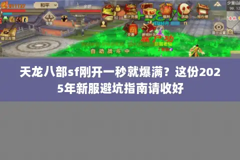 天龙八部sf刚开一秒就爆满？这份2025年新服避坑指南请收好