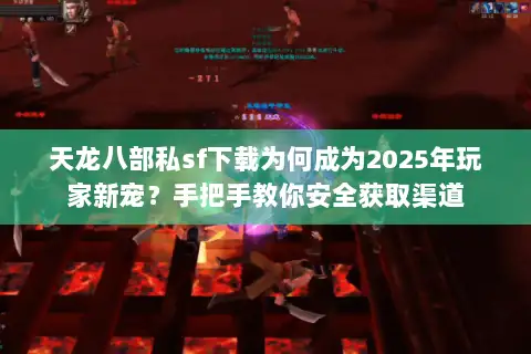 天龙八部私sf下载为何成为2025年玩家新宠?手把手教你安全获取渠道 天龙八部私sf下载为何成为2025年玩家新宠?手把手教你安全获取渠道