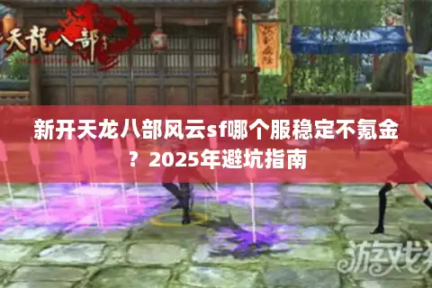 新开天龙八部风云sf哪个服稳定不氪金？2025年避坑指南