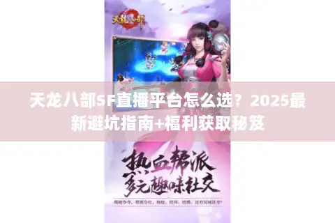 天龙八部SF直播平台怎么选？2025最新避坑指南+福利获取秘笈