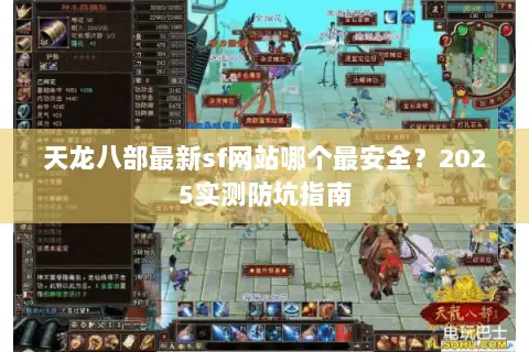 天龙八部最新sf网站哪个最安全?2025实测防坑指南 天龙八部最新sf网站哪个最安全?2025实测防坑指南