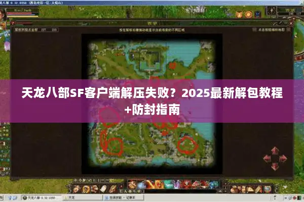 天龙八部SF客户端解压失败?2025最新解包教程+防封指南 天龙八部SF客户端解压失败?2025最新解包教程+防封指南