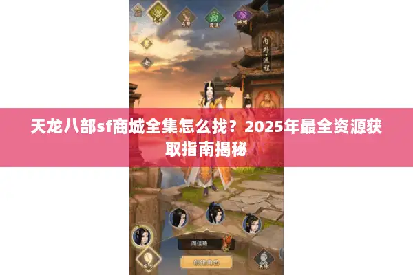 天龙八部sf商城全集怎么找？2025年最全资源获取指南揭秘