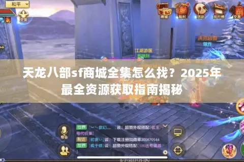 天龙八部sf商城全集怎么找？2025年最全资源获取指南揭秘