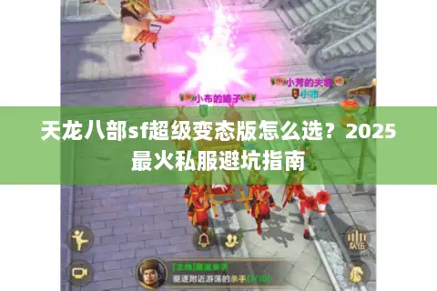 天龙八部sf超级变态版怎么选？2025最火私服避坑指南