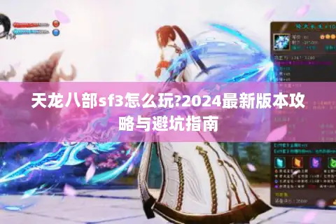 天龙八部sf3怎么玩?2024最新版本攻略与避坑指南