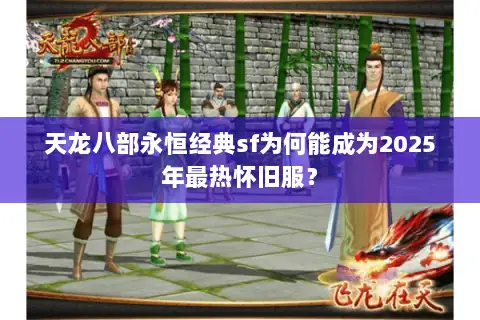 天龙八部永恒经典sf为何能成为2025年最热怀旧服？