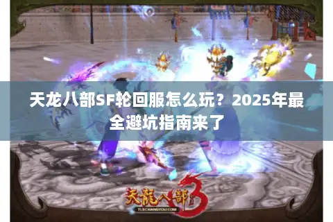 天龙八部SF轮回服怎么玩？2025年最全避坑指南来了