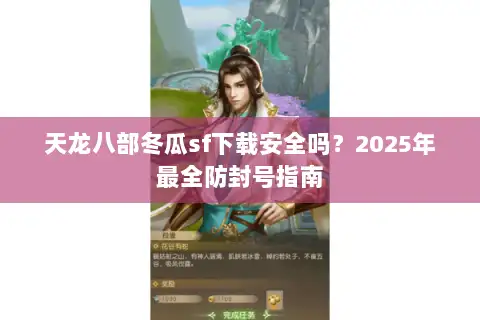 天龙八部冬瓜sf下载安全吗?2025年最全防封号指南 天龙八部冬瓜sf下载安全吗?2025年最全防封号指南