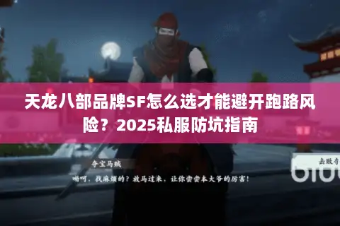 天龙八部品牌SF怎么选才能避开跑路风险？2025私服防坑指南