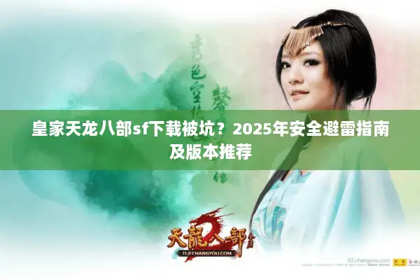皇家天龙八部sf下载被坑?2025年安全避雷指南及版本推荐 皇家天龙八部sf下载被坑?2025年安全避雷指南及版本推荐