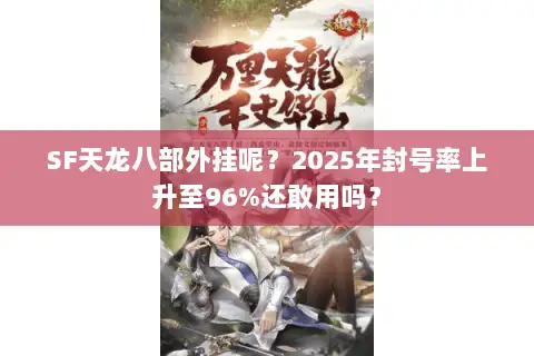 SF天龙八部外挂呢？2025年封号率上升至96%还敢用吗？