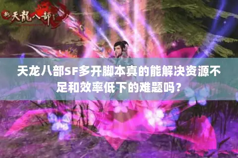 天龙八部SF多开脚本真的能解决资源不足和效率低下的难题吗？