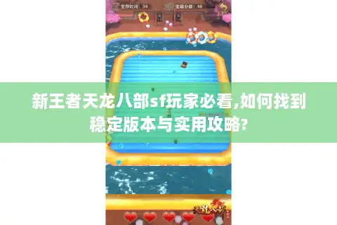 新王者天龙八部sf玩家必看,如何找到稳定版本与实用攻略?
