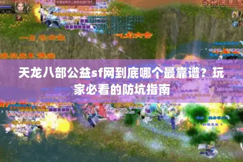 天龙八部公益sf网到底哪个最靠谱?玩家必看的防坑指南 天龙八部公益sf网到底哪个最靠谱?玩家必看的防坑指南
