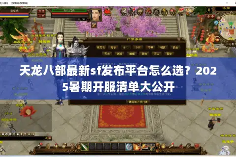 天龙八部最新sf发布平台怎么选?2025暑期开服清单大公开 天龙八部最新sf发布平台怎么选?2025暑期开服清单大公开
