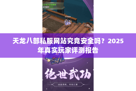 天龙八部私服网站究竟安全吗?2025年真实玩家评测报告 天龙八部私服网站究竟安全吗?2025年真实玩家评测报告