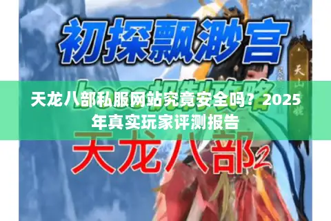 天龙八部私服网站究竟安全吗?2025年真实玩家评测报告 天龙八部私服网站究竟安全吗?2025年真实玩家评测报告