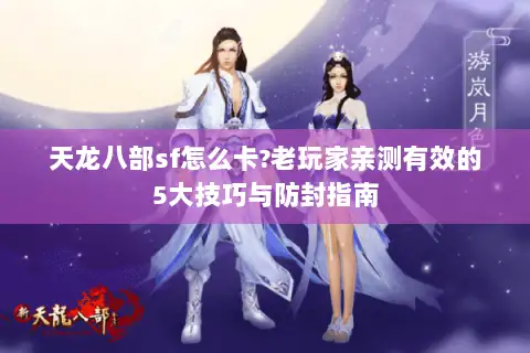天龙八部sf怎么卡?老玩家亲测有效的5大技巧与防封指南 天龙八部sf怎么卡?老玩家亲测有效的5大技巧与防封指南