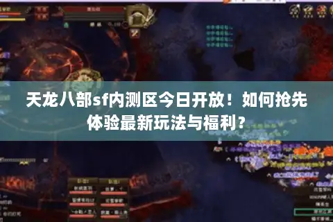 天龙八部sf内测区今日开放!如何抢先体验最新玩法与福利? 天龙八部sf内测区今日开放!如何抢先体验最新玩法与福利?