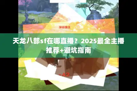 天龙八部sf在哪直播？2025最全主播推荐+避坑指南
