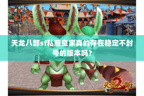 天龙八部sf私服皇家真的存在稳定不封号的版本吗? 天龙八部sf私服皇家真的存在稳定不封号的版本吗?