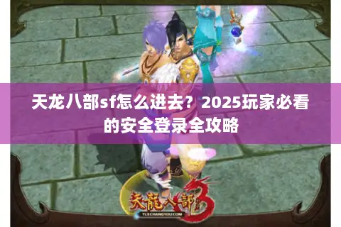 天龙八部sf怎么进去？2025玩家必看的安全登录全攻略
