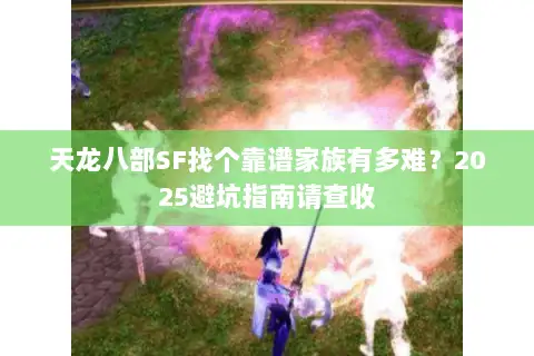 天龙八部SF找个靠谱家族有多难？2025避坑指南请查收