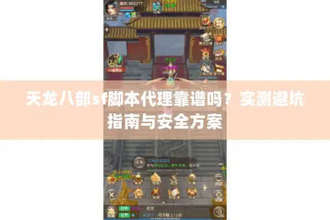 天龙八部sf脚本代理靠谱吗?实测避坑指南与安全方案 天龙八部sf脚本代理靠谱吗?实测避坑指南与安全方案