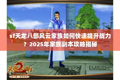 sf天龙八部风云家族如何快速提升战力?2025年家族副本攻略揭秘 sf天龙八部风云家族如何快速提升战力?2025年家族副本攻略揭秘